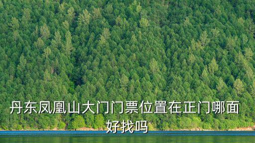 丹東鳳凰山大門門票位置在正門哪面 好找嗎