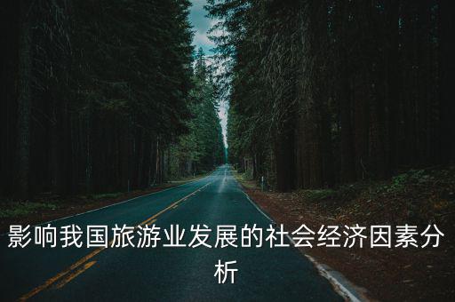 影響我國(guó)旅游業(yè)發(fā)展的社會(huì)經(jīng)濟(jì)因素分析