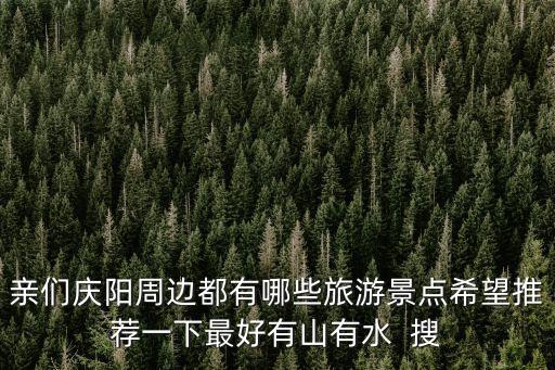 親們慶陽周邊都有哪些旅游景點希望推薦一下最好有山有水  搜