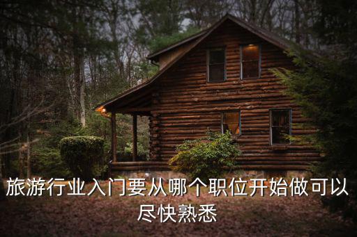 旅游行業(yè)入門要從哪個(gè)職位開始做可以盡快熟悉