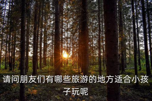 請問朋友們有哪些旅游的地方適合小孩子玩呢