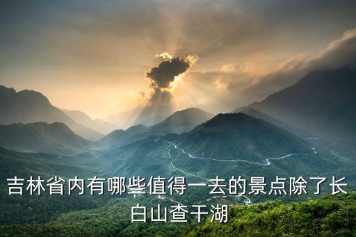 吉林省內(nèi)有哪些值得一去的景點除了長白山查干湖