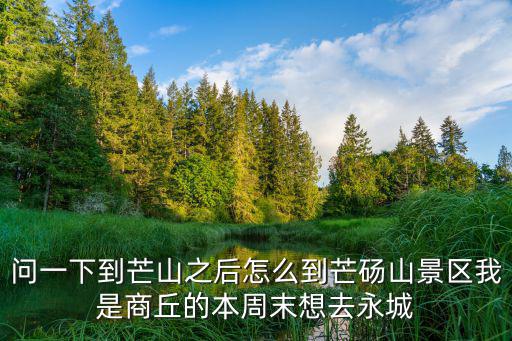 問一下到芒山之后怎么到芒碭山景區(qū)我是商丘的本周末想去永城