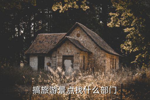 搞旅游景點(diǎn)找什么部門(mén)