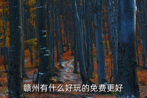 哪些景區(qū)免費贛州旅游，贛州有沒有免費的景點風(fēng)景又比較漂亮的