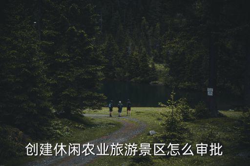 創(chuàng)建休閑農(nóng)業(yè)旅游景區(qū)怎么審批