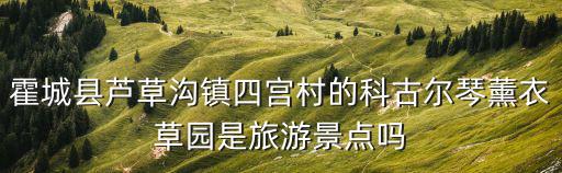 霍城縣蘆草溝鎮(zhèn)四宮村的科古爾琴薰衣草園是旅游景點嗎
