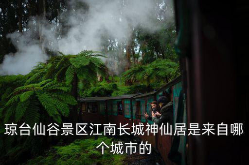 瓊臺仙谷景區(qū)江南長城神仙居是來自哪個城市的