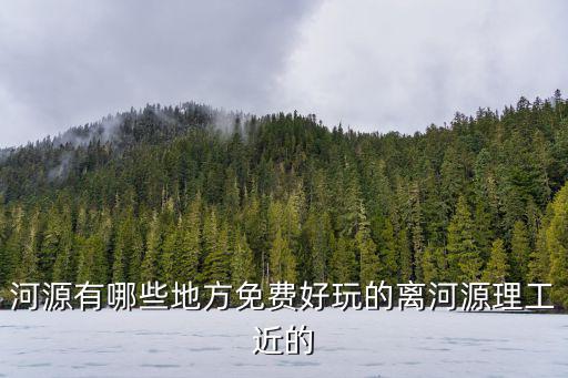 河源有哪些地方免費好玩的離河源理工近的