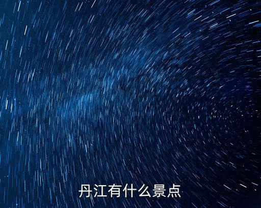丹江有哪些旅游景區(qū)好玩，丹江有什么好玩的地方