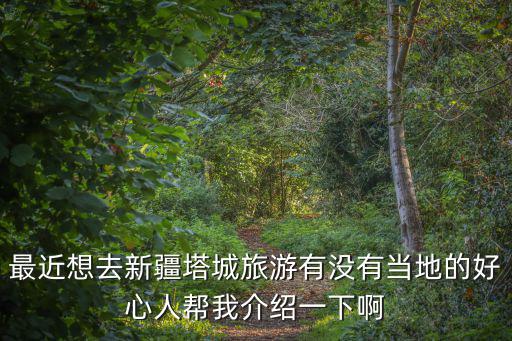 最近想去新疆塔城旅游有沒有當(dāng)?shù)氐暮眯娜藥臀医榻B一下啊