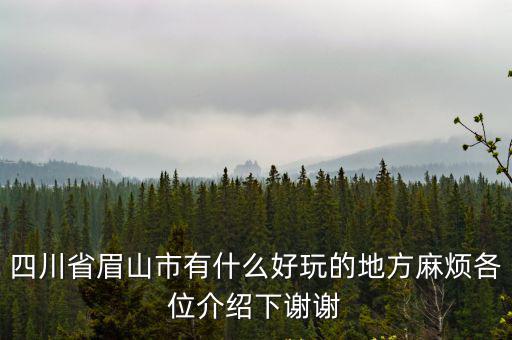 四川省眉山市有什么好玩的地方麻煩各位介紹下謝謝