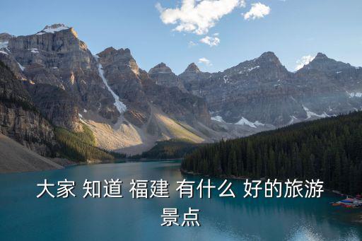 福建哪些景區(qū)旅游設(shè)施好，大家 知道 福建 有什么 好的旅游景點(diǎn)
