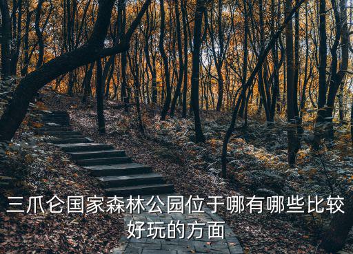 三爪侖國家森林公園位于哪有哪些比較好玩的方面