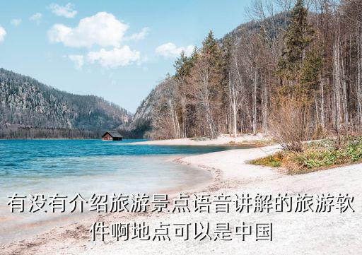 有沒有介紹旅游景點(diǎn)語音講解的旅游軟件啊地點(diǎn)可以是中國
