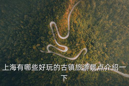 上海古鎮(zhèn)有哪些旅游景區(qū)，上海28個古鎮(zhèn)中哪個最好玩