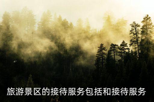 旅游景區(qū)接待服務包括哪些，旅游接待設施包括什么