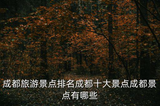 成都旅游景點(diǎn)排名成都十大景點(diǎn)成都景點(diǎn)有哪些