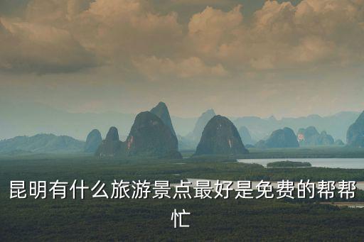 今年旅游哪些景區(qū)免費(fèi)了，昆明有什么旅游景點(diǎn)最好是免費(fèi)的幫幫忙