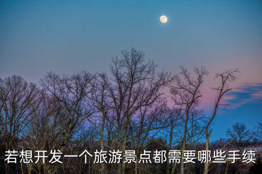 若想開發(fā)一個(gè)旅游景點(diǎn)都需要哪些手續(xù)