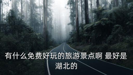 有什么免費(fèi)好玩的旅游景點(diǎn)啊 最好是湖北的