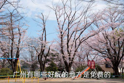 廣州旅游免費(fèi)景區(qū)有哪些，廣州有哪些好玩的地方是免費(fèi)的