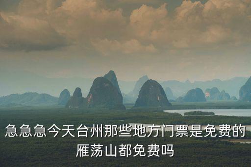 旅游日臺州哪些景區(qū)免費，急急急今天臺州那些地方門票是免費的雁蕩山都免費嗎