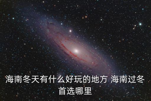 海南冬天有什么好玩的地方 海南過冬首選哪里