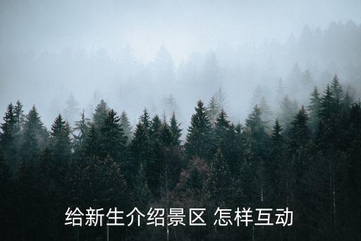旅游景區(qū)的互動有哪些，給新生介紹景區(qū) 怎樣互動