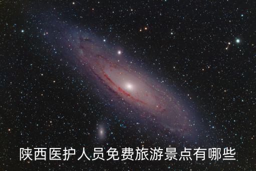 陜西醫(yī)護(hù)人員免費(fèi)旅游景點(diǎn)有哪些