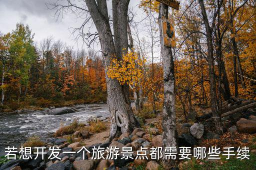 旅游景區(qū)開(kāi)發(fā)需要哪些手續(xù)，若想開(kāi)發(fā)一個(gè)旅游景點(diǎn)都需要哪些手續(xù)