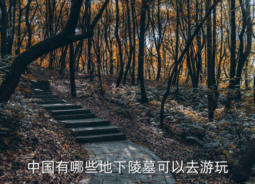 地下的有哪些旅游景區(qū)，中國有哪些地下陵墓可以去游玩