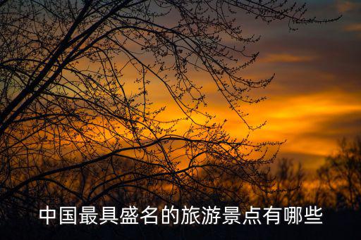 中國(guó)最具盛名的旅游景點(diǎn)有哪些