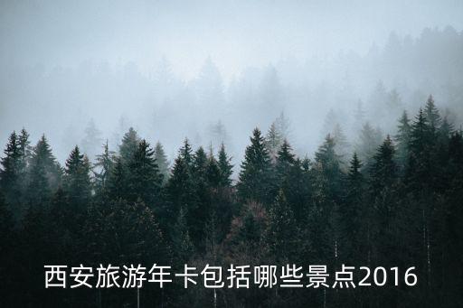 西安旅游年卡包括哪些景點(diǎn)2016