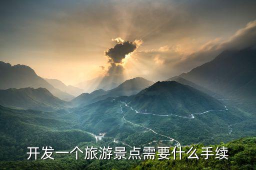 旅游景區(qū)開發(fā)要辦哪些手續(xù)，若想開發(fā)一個旅游景點都需要哪些手續(xù)