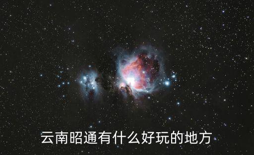 云南昭通有什么好玩的地方