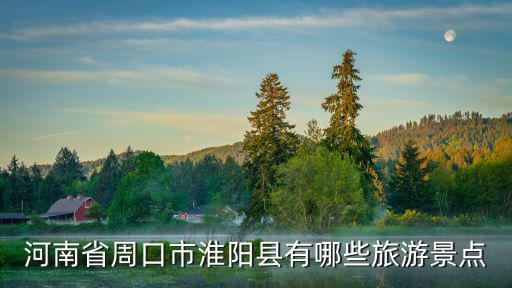 河南淮陽有哪些旅游景區(qū)，河南省周口市淮陽縣有哪些旅游景點
