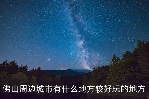 佛山周邊城市有什么地方較好玩的地方