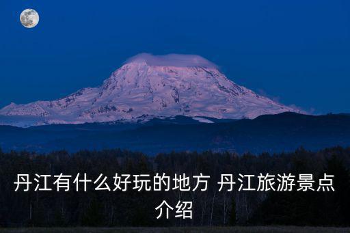 丹江有什么好玩的地方 丹江旅游景點(diǎn)介紹