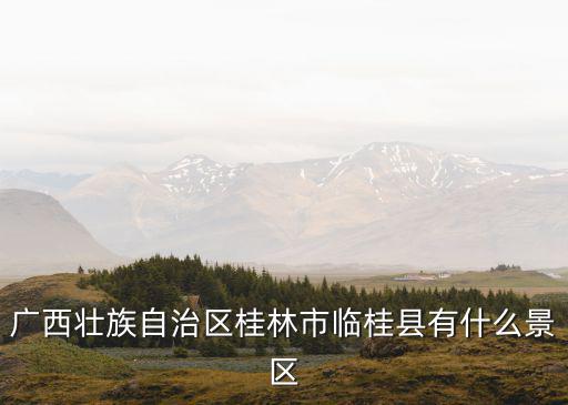 廣西壯族自治區(qū)桂林市臨桂縣有什么景區(qū)