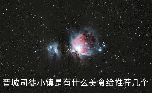 晉城司徒小鎮(zhèn)是有什么美食給推薦幾個
