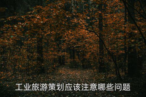 工業(yè)旅游景區(qū)申報注意哪些，企業(yè)要開展工業(yè)旅游需要具備哪些條件