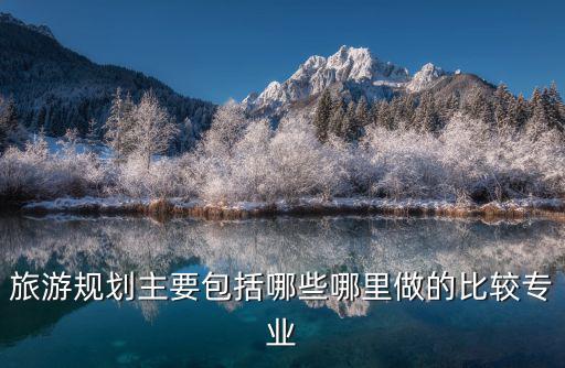 旅游景區(qū)策劃類型有哪些，旅游規(guī)劃的主要類型有哪些