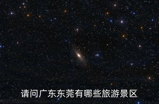 請(qǐng)問廣東東莞有哪些旅游景區(qū)