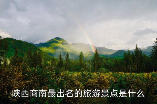 陜西商南最出名的旅游景點(diǎn)是什么