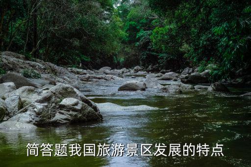 簡(jiǎn)答題我國(guó)旅游景區(qū)發(fā)展的特點(diǎn)