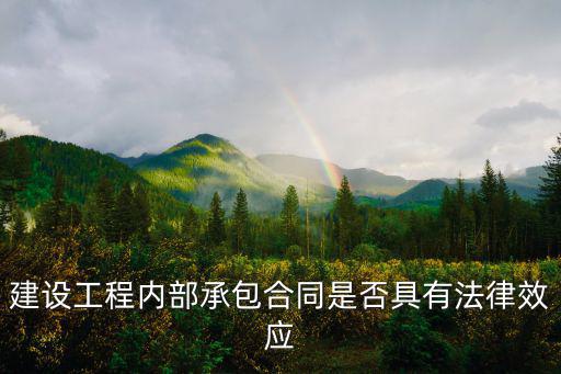 建設(shè)工程內(nèi)部承包的法律規(guī)定，建設(shè)工程內(nèi)部承包合同是否具有法律效應(yīng)