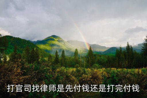 找律師打官司是先交錢還是后交錢，找律師是先給錢還是完事之后再給錢呢