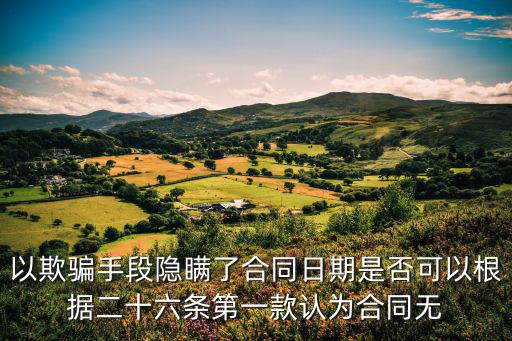 以欺騙手段隱瞞了合同日期是否可以根據(jù)二十六條第一款認(rèn)為合同無(wú)