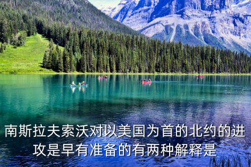 南斯拉夫索沃對以美國為首的北約的進(jìn)攻是早有準(zhǔn)備的有兩種解釋是